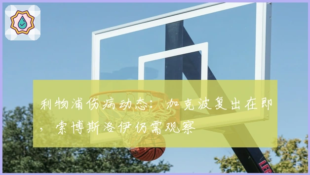 利物浦伤病动态：加克波复出在即，索博斯洛伊仍需观察