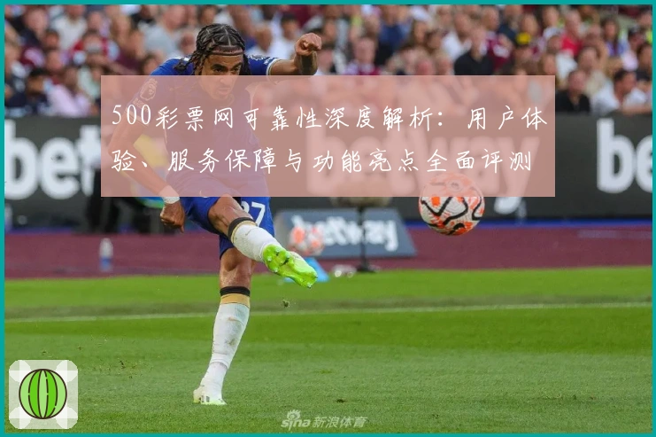 500彩票网可靠性深度解析：用户体验、服务保障与功能亮点全面评测
