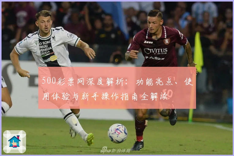 500彩票网深度解析:功能亮点、使用体验与新手操作指南全解读