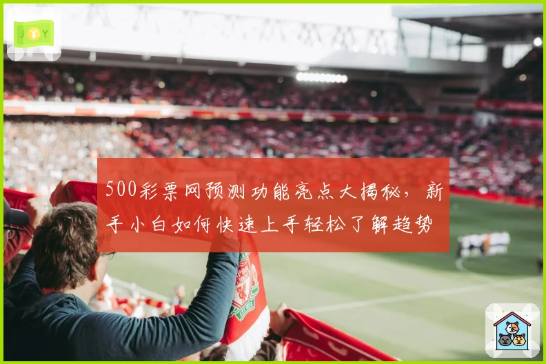 500彩票网预测功能亮点大揭秘，新手小白如何快速上手轻松了解趋势