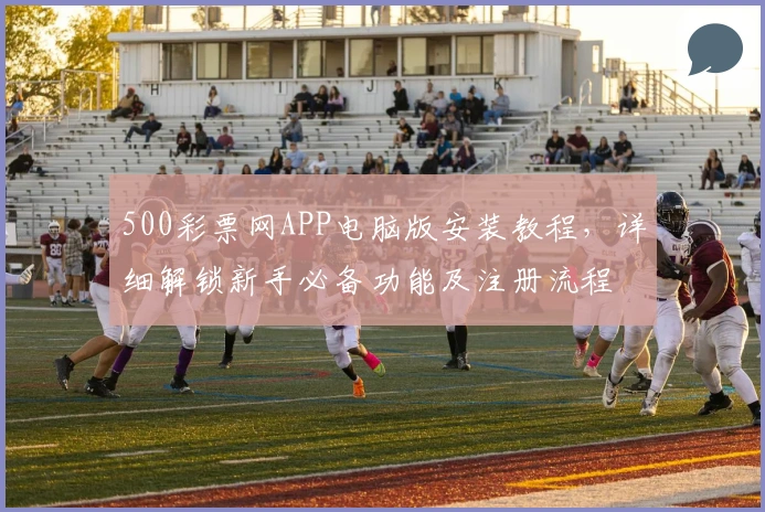 500彩票网APP电脑版安装教程，详细解锁新手必备功能及注册流程