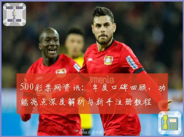 500彩票网资讯：年度口碑回顾，功能亮点深度解析与新手注册教程