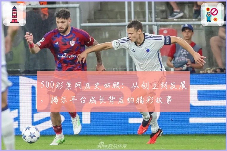 500彩票网历史回顾：从创立到发展，揭示平台成长背后的精彩故事