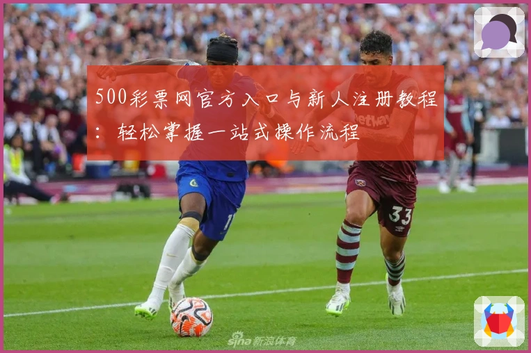 500彩票网官方入口与新人注册教程：轻松掌握一站式操作流程