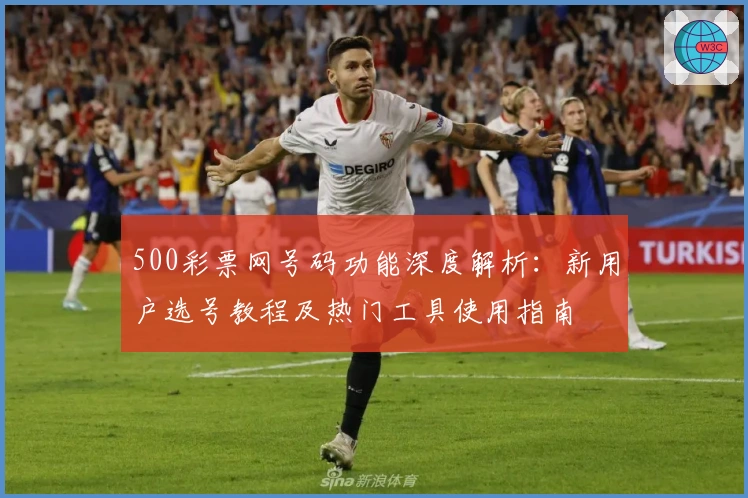 500彩票网号码功能深度解析:新用户选号教程及热门工具使用指南
