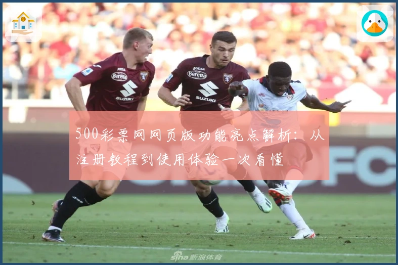 500彩票网网页版功能亮点解析：从注册教程到使用体验一次看懂