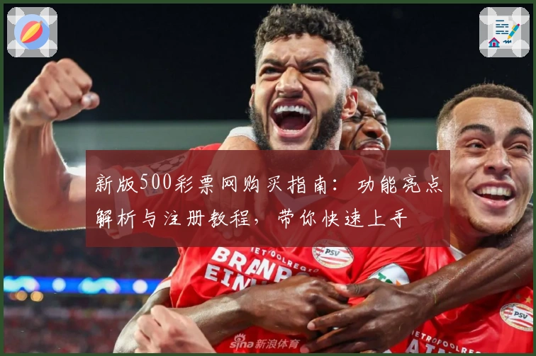 新版500彩票网购买指南：功能亮点解析与注册教程，带你快速上手