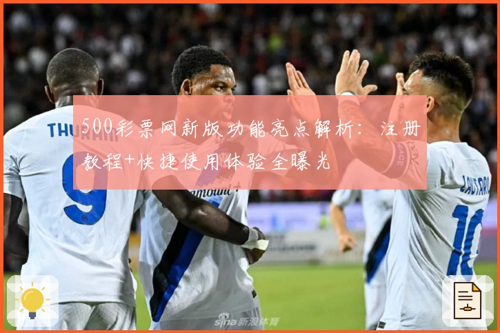 500彩票网新版功能亮点解析：注册教程+快捷使用体验全曝光