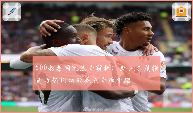 500彩票网玩法全解析：新人专属指南与热门功能亮点全面介绍
