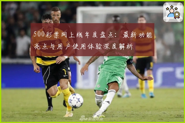 500彩票网上线年度盘点：最新功能亮点与用户使用体验深度解析