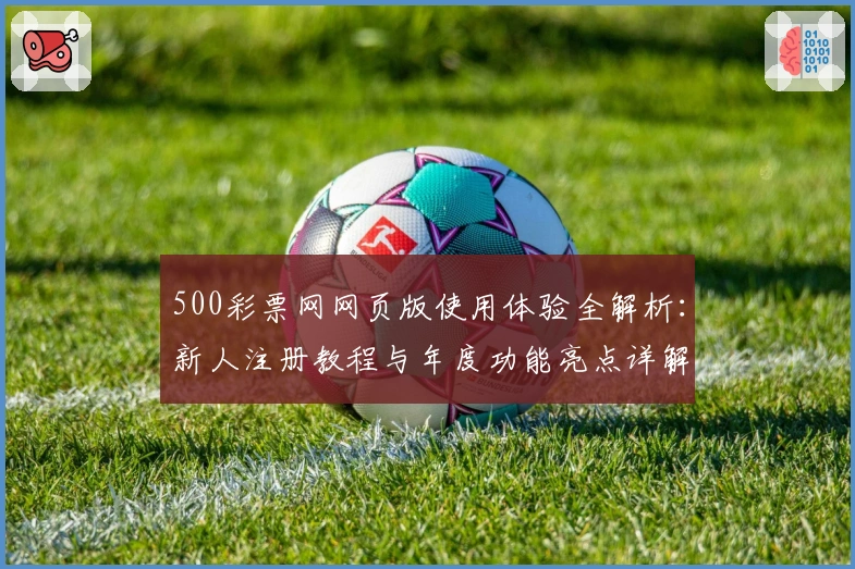 500彩票网网页版使用体验全解析：新人注册教程与年度功能亮点详解
