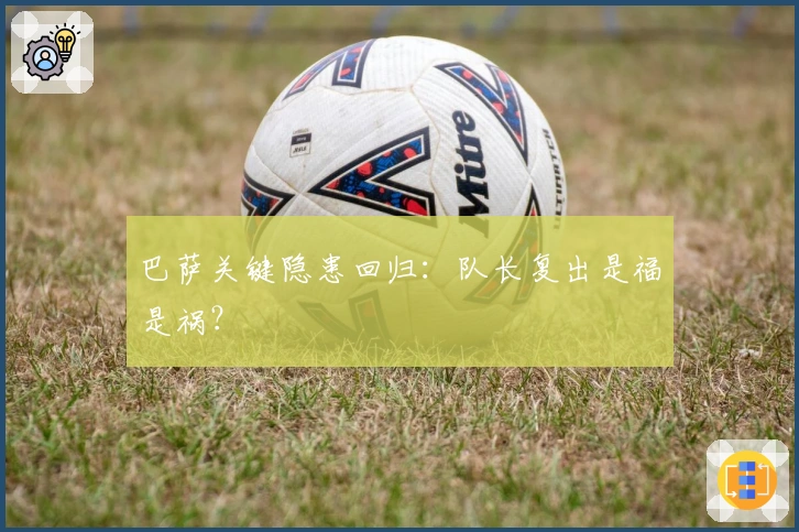 巴萨关键隐患回归：队长复出是福是祸？